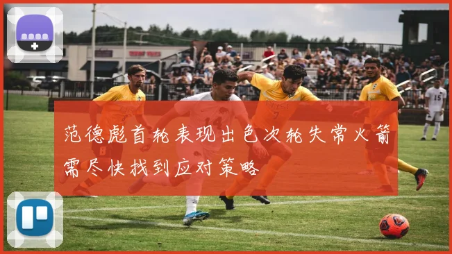 范德彪首轮表现出色次轮失常火箭需尽快找到应对策略