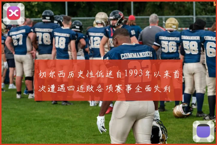 切尔西历史性低迷自1993年以来首次遭遇四连败各项赛事全面失利