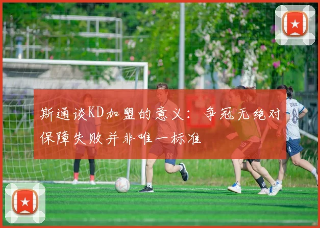 斯通谈KD加盟的意义：争冠无绝对保障失败并非唯一标准