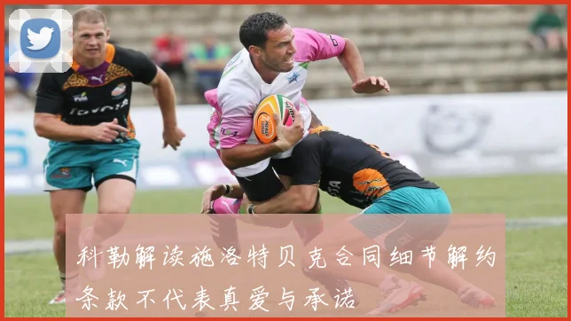科勒解读施洛特贝克合同细节解约条款不代表真爱与承诺