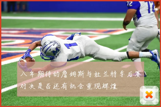 八年期待的詹姆斯与杜兰特季后赛对决是否还有机会重现辉煌