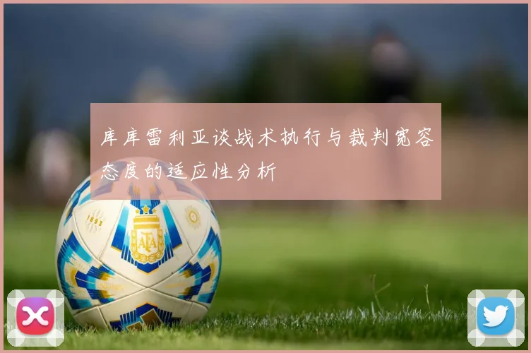 库库雷利亚谈战术执行与裁判宽容态度的适应性分析